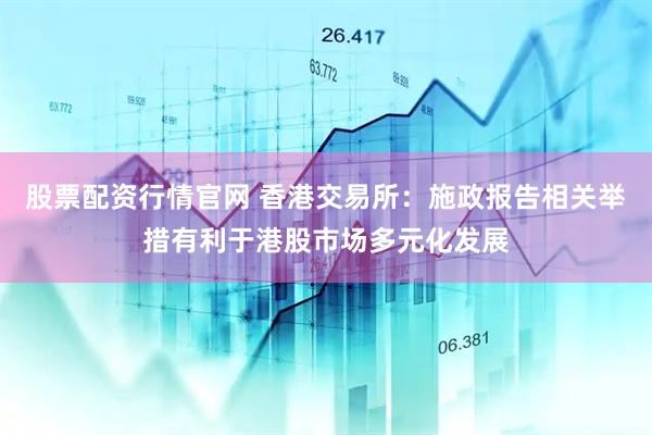 股票配资行情官网 香港交易所：施政报告相关举措有利于港股市场多元化发展