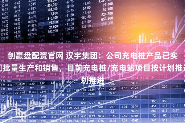创赢盘配资官网 汉宇集团：公司充电桩产品已实现批量生产和销售，目前充电桩/充电站项目按计划推进