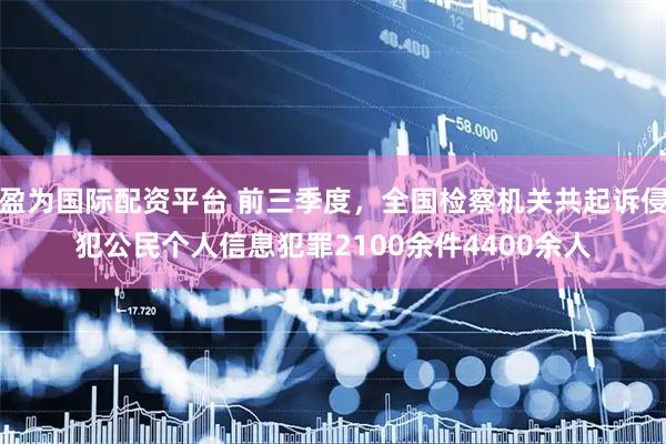 盈为国际配资平台 前三季度，全国检察机关共起诉侵犯公民个人信息犯罪2100余件4400余人