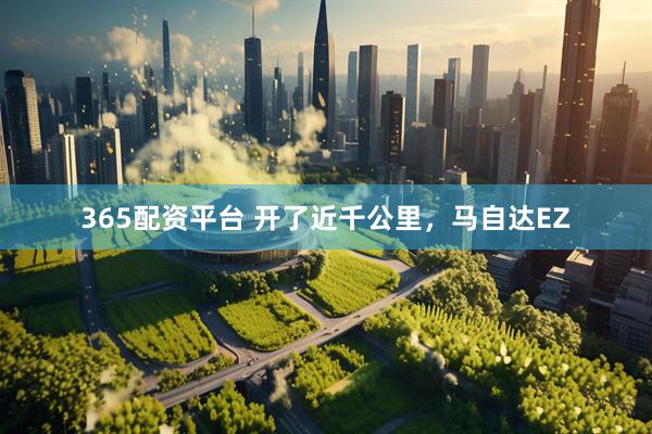 365配资平台 开了近千公里，马自达EZ