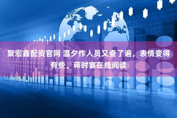 聚宏鑫配资官网 温夕作人员又查了遍，表情变得有些。蒋时宴在线阅读